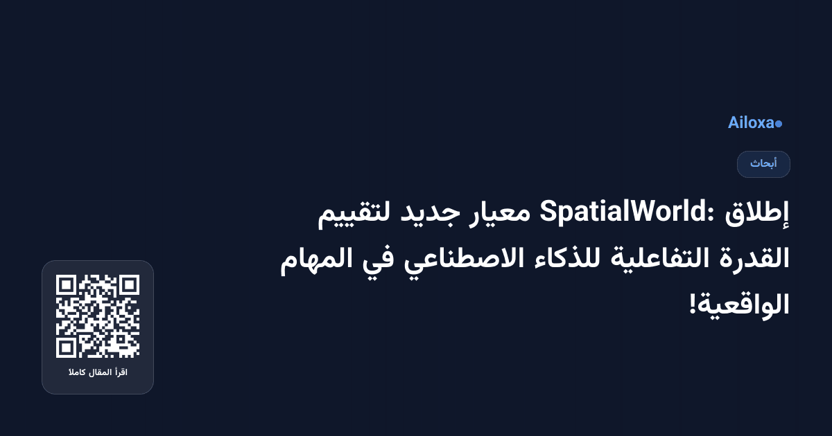 إطلاق SpatialWorld: معيار جديد لتقييم القدرة التفاعلية للذكاء الاصطناعي في المهام الواقعية!