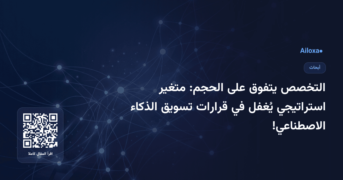 التخصص يتفوق على الحجم: متغير استراتيجي يُغفل في قرارات تسويق الذكاء الاصطناعي!