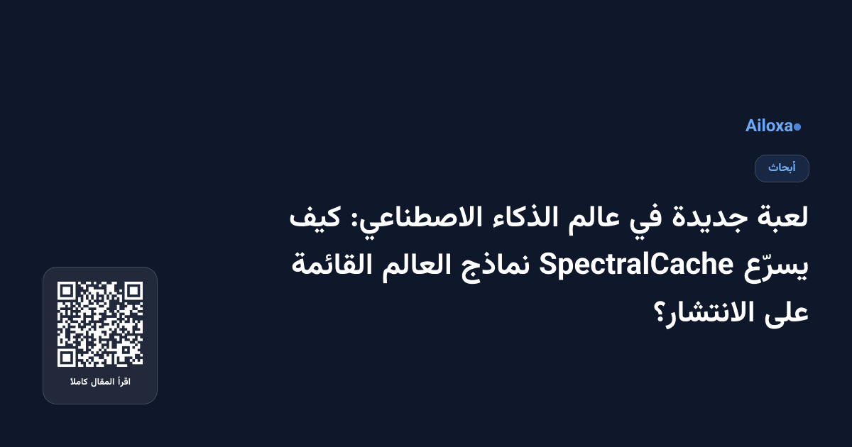 لعبة جديدة في عالم الذكاء الاصطناعي: كيف يسرّع SpectralCache نماذج العالم القائمة على الانتشار؟