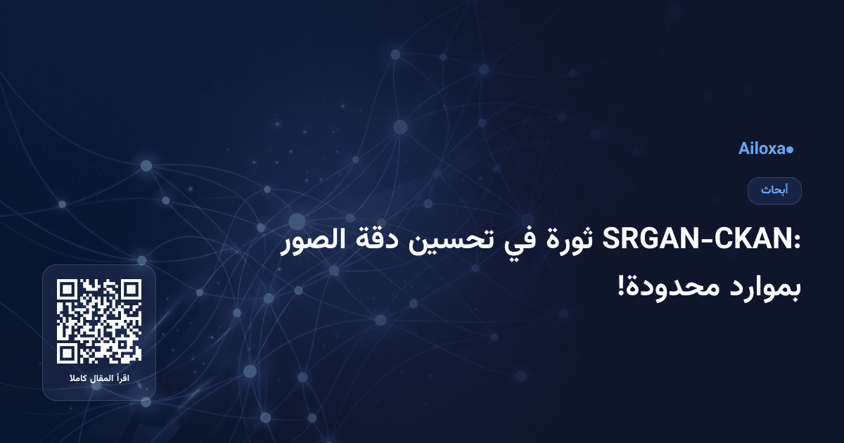 SRGAN-CKAN: ثورة في تحسين دقة الصور بموارد محدودة!