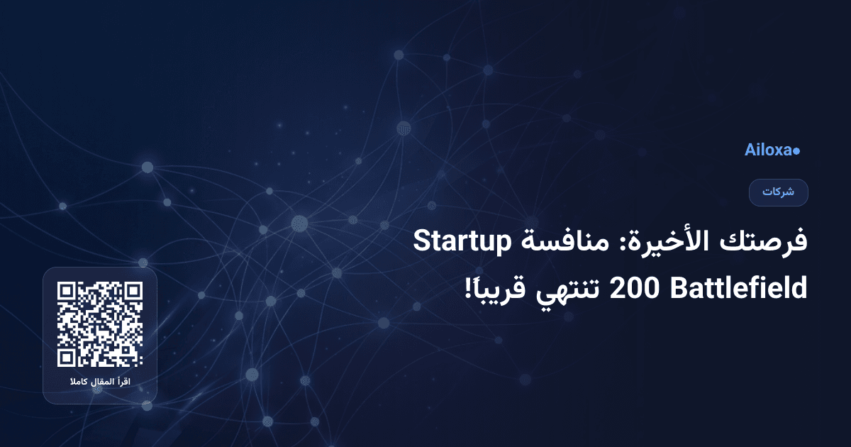 فرصتك الأخيرة: منافسة Startup Battlefield 200 تنتهي قريباً!