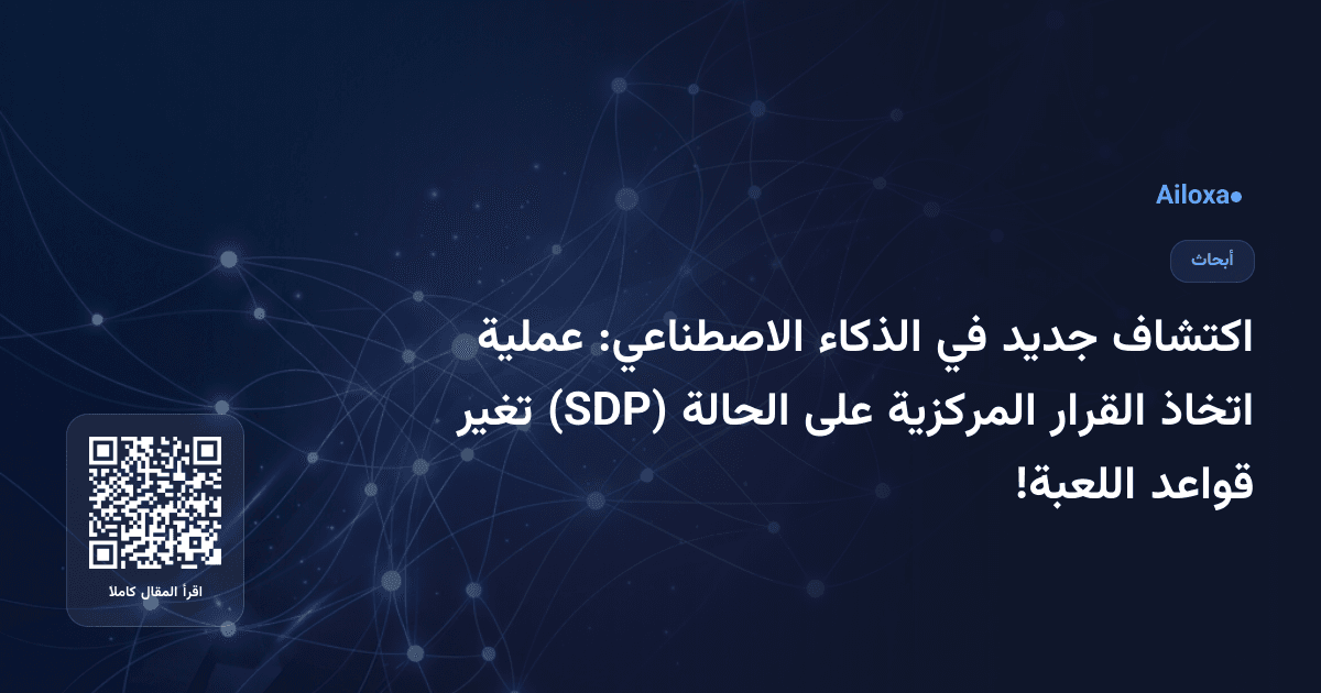 اكتشاف جديد في الذكاء الاصطناعي: عملية اتخاذ القرار المركزية على الحالة (SDP) تغير قواعد اللعبة!