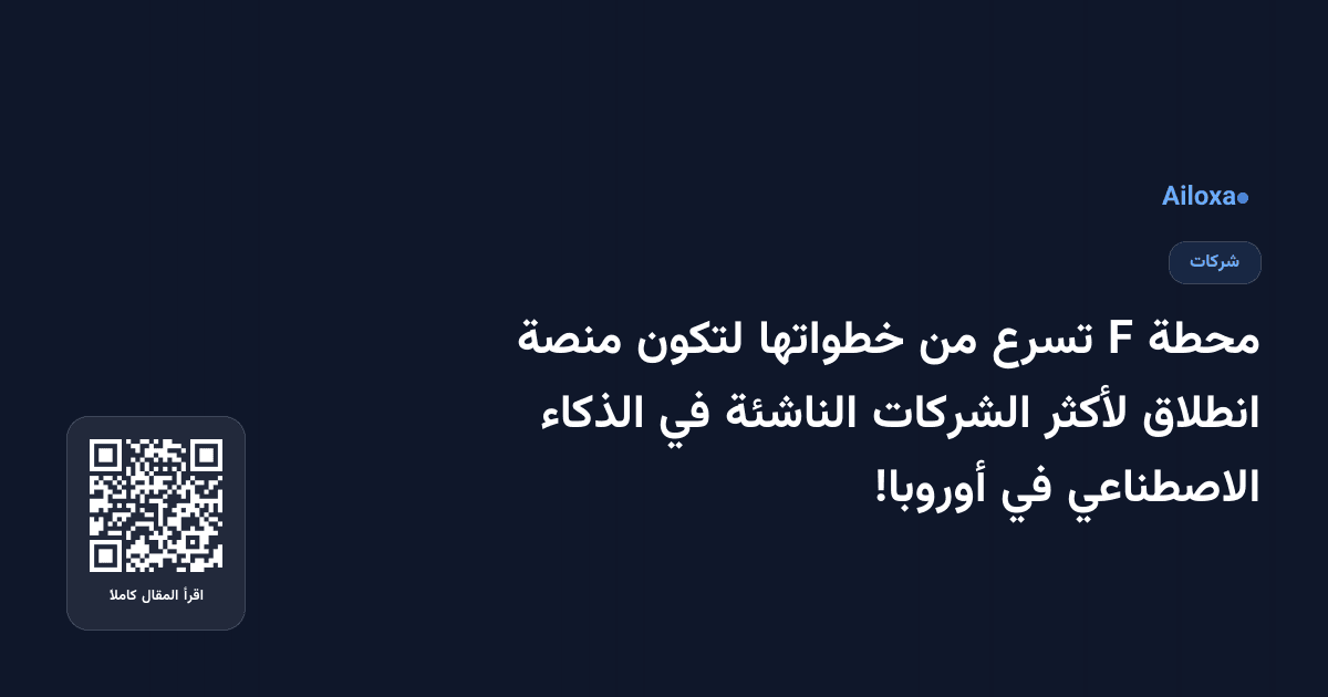 محطة F تسرع من خطواتها لتكون منصة انطلاق لأكثر الشركات الناشئة في الذكاء الاصطناعي في أوروبا!
