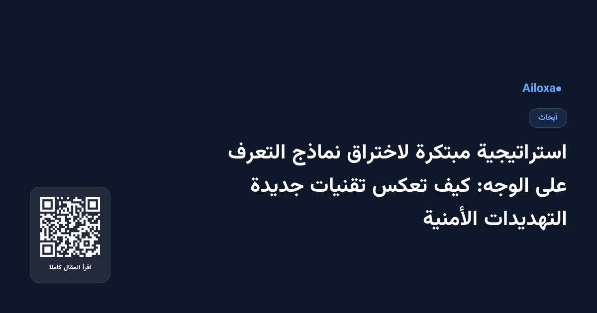 استراتيجية مبتكرة لاختراق نماذج التعرف على الوجه: كيف تعكس تقنيات جديدة التهديدات الأمنية