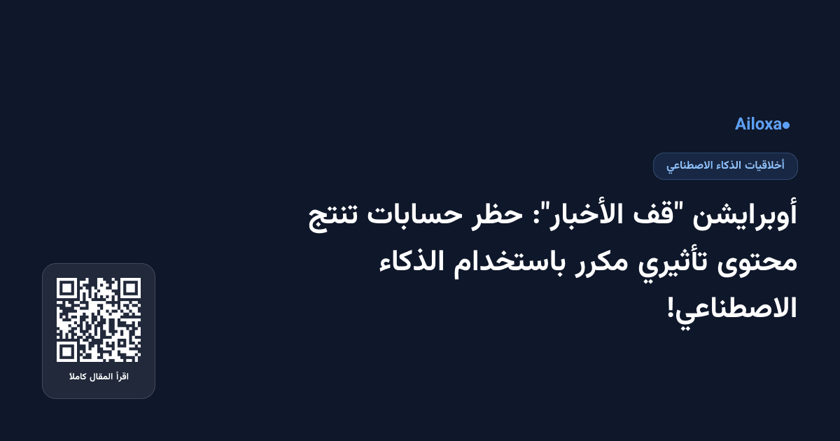 أوبرايشن "قف الأخبار": حظر حسابات تنتج محتوى تأثيري مكرر باستخدام الذكاء الاصطناعي!