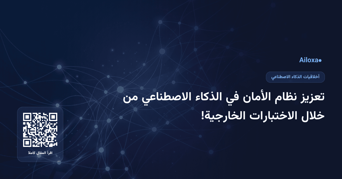 تعزيز نظام الأمان في الذكاء الاصطناعي من خلال الاختبارات الخارجية!