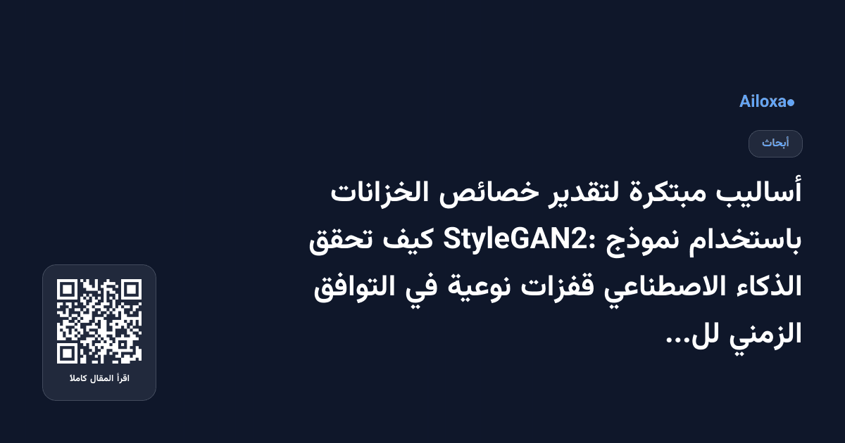 أساليب مبتكرة لتقدير خصائص الخزانات باستخدام نموذج StyleGAN2: كيف تحقق الذكاء الاصطناعي قفزات نوعية في التوافق الزمني للبيانات!