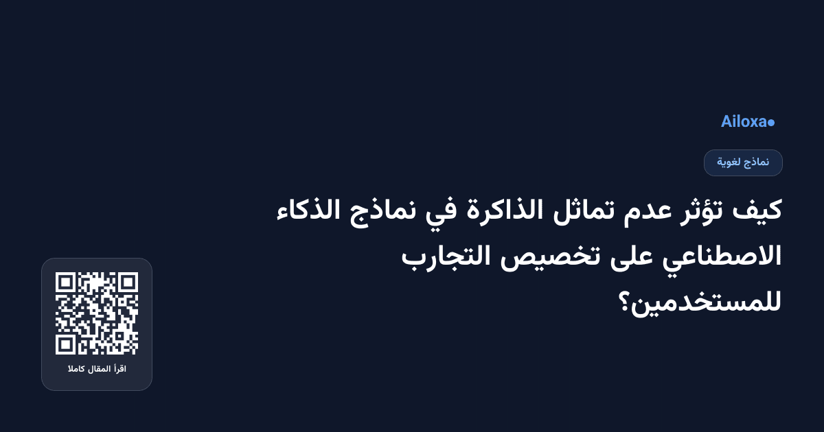 كيف تؤثر عدم تماثل الذاكرة في نماذج الذكاء الاصطناعي على تخصيص التجارب للمستخدمين؟