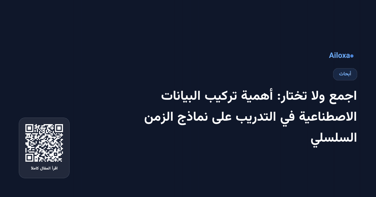 اجمع ولا تختار: أهمية تركيب البيانات الاصطناعية في التدريب على نماذج الزمن السلسلي