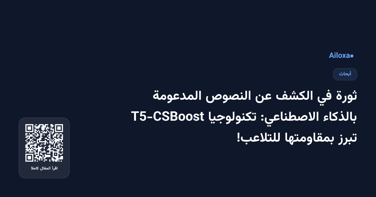 ثورة في الكشف عن النصوص المدعومة بالذكاء الاصطناعي: تكنولوجيا T5-CSBoost تبرز بمقاومتها للتلاعب!