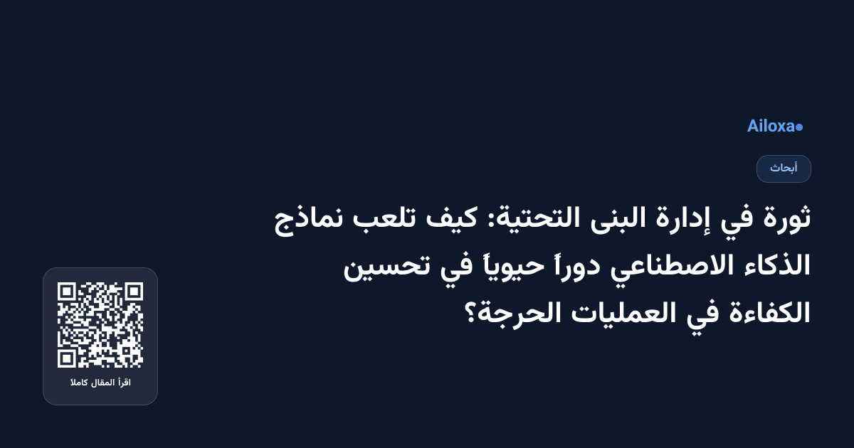 ثورة في إدارة البنى التحتية: كيف تلعب نماذج الذكاء الاصطناعي دوراً حيوياً في تحسين الكفاءة في العمليات الحرجة؟