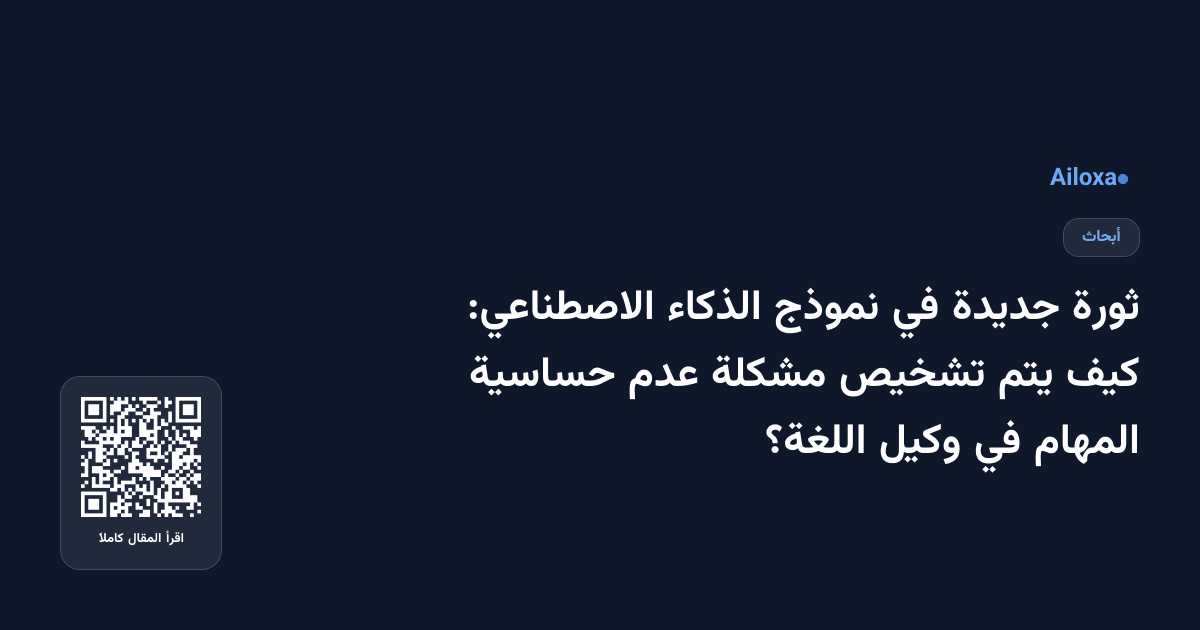 ثورة جديدة في نموذج الذكاء الاصطناعي: كيف يتم تشخيص مشكلة عدم حساسية المهام في وكيل اللغة؟