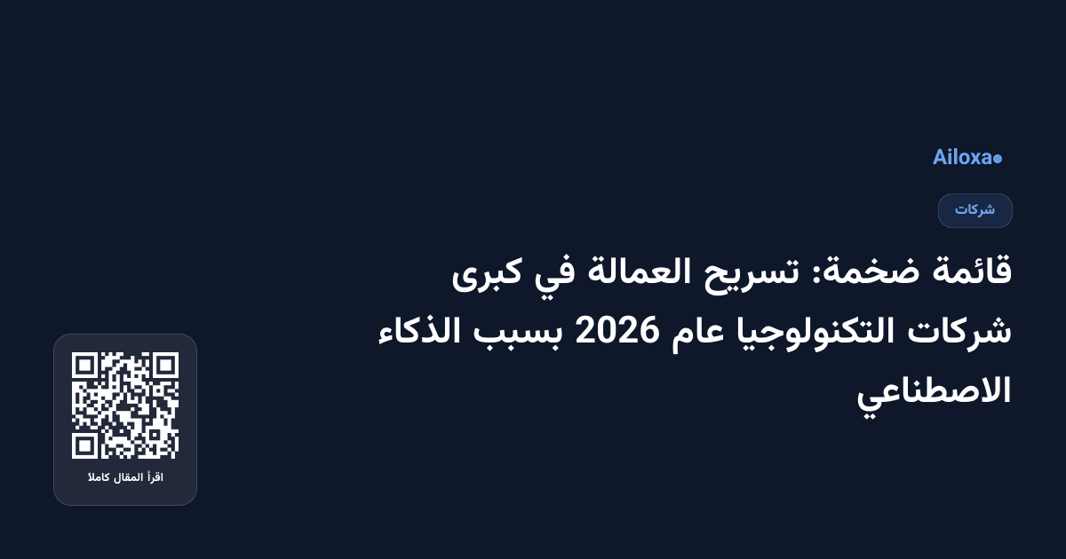 قائمة ضخمة: تسريح العمالة في كبرى شركات التكنولوجيا عام 2026 بسبب الذكاء الاصطناعي