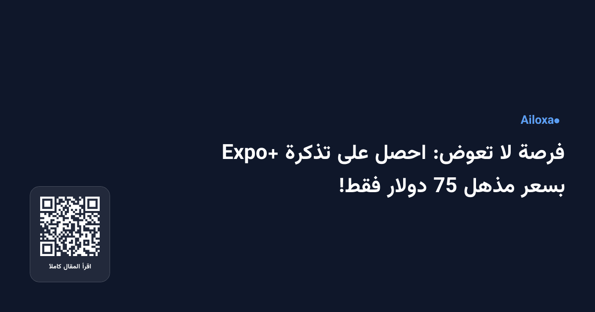 فرصة لا تعوض: احصل على تذكرة Expo+ بسعر مذهل 75 دولار فقط!