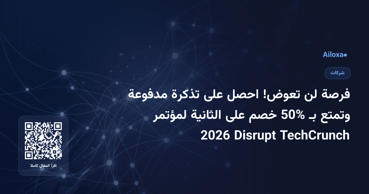 فرصة لن تعوض! احصل على تذكرة مدفوعة وتمتع بـ 50% خصم على الثانية لمؤتمر TechCrunch Disrupt 2026