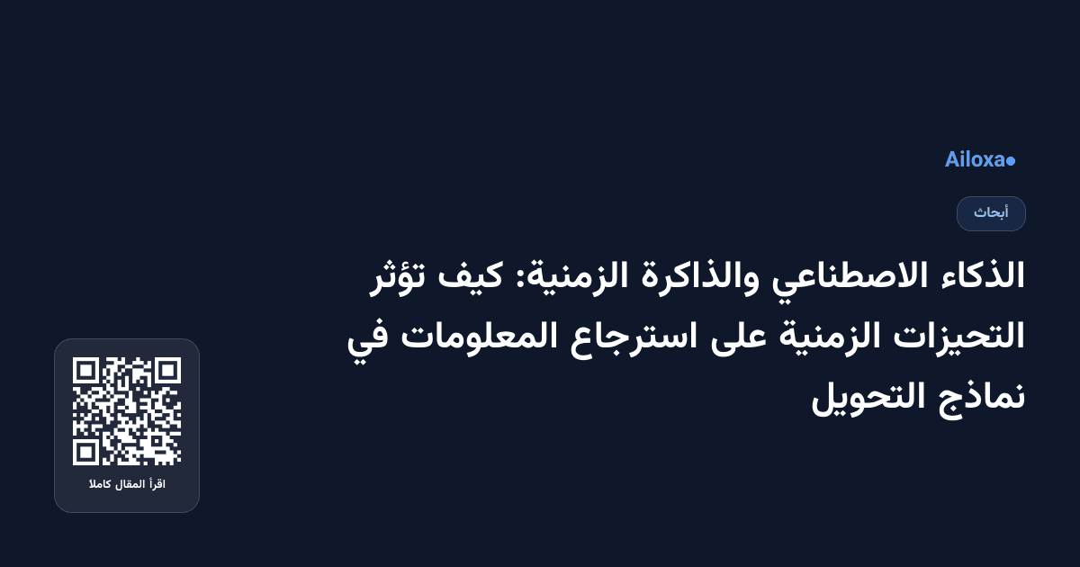 الذكاء الاصطناعي والذاكرة الزمنية: كيف تؤثر التحيزات الزمنية على استرجاع المعلومات في نماذج التحويل