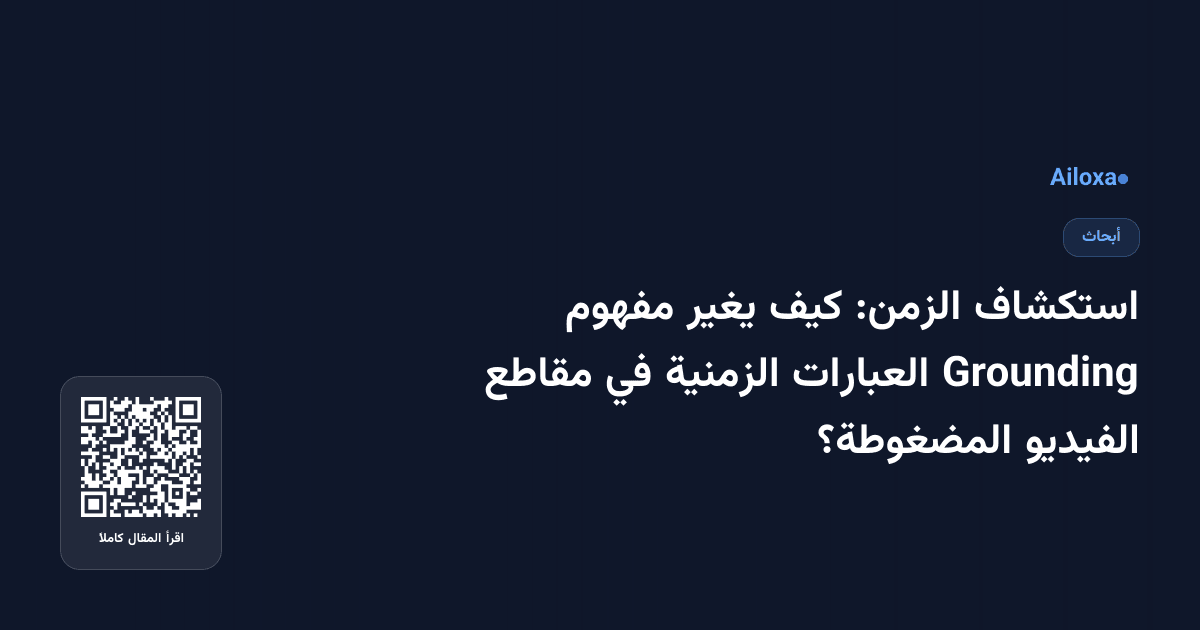 استكشاف الزمن: كيف يغير مفهوم Grounding العبارات الزمنية في مقاطع الفيديو المضغوطة؟