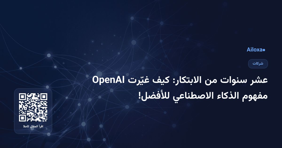 عشر سنوات من الابتكار: كيف غيّرت OpenAI مفهوم الذكاء الاصطناعي للأفضل!