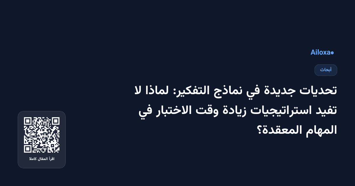 تحديات جديدة في نماذج التفكير: لماذا لا تفيد استراتيجيات زيادة وقت الاختبار في المهام المعقدة؟