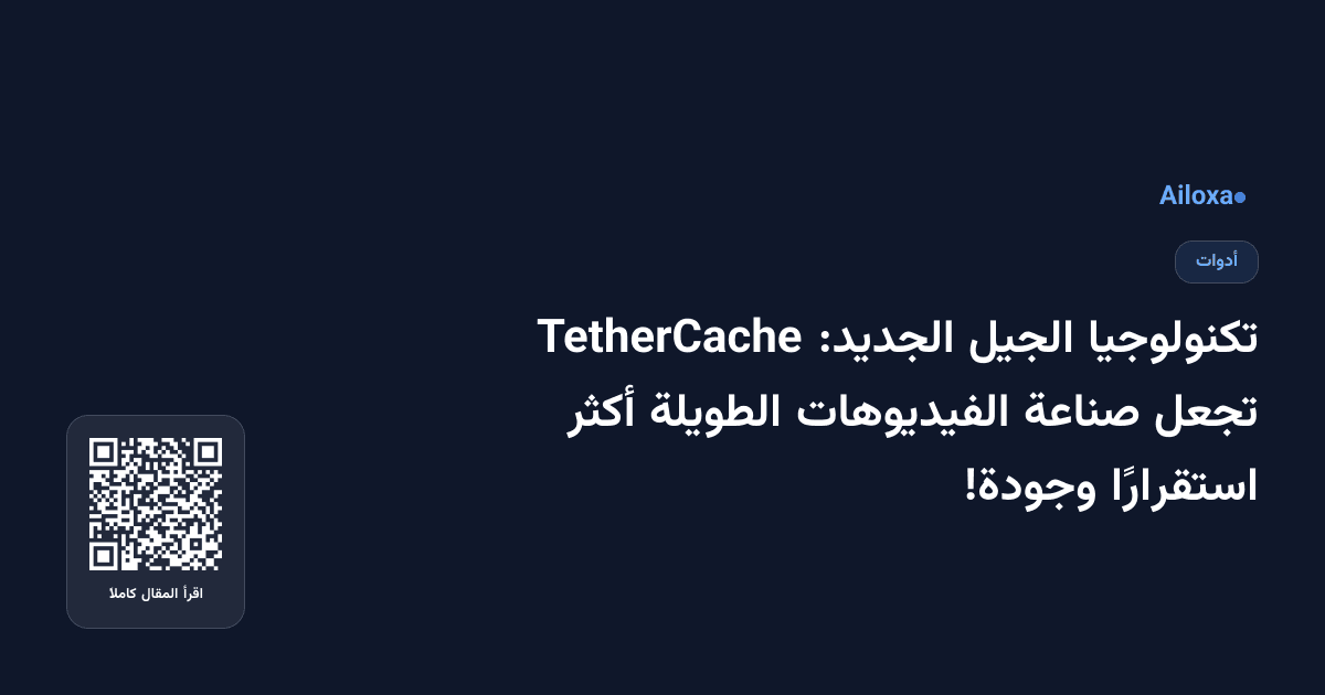 تكنولوجيا الجيل الجديد: TetherCache تجعل صناعة الفيديوهات الطويلة أكثر استقرارًا وجودة!