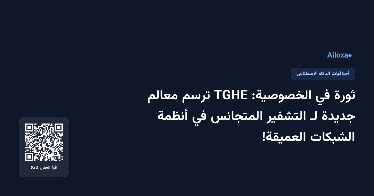 ثورة في الخصوصية: TGHE ترسم معالم جديدة لـ التشفير المتجانس في أنظمة الشبكات العميقة!