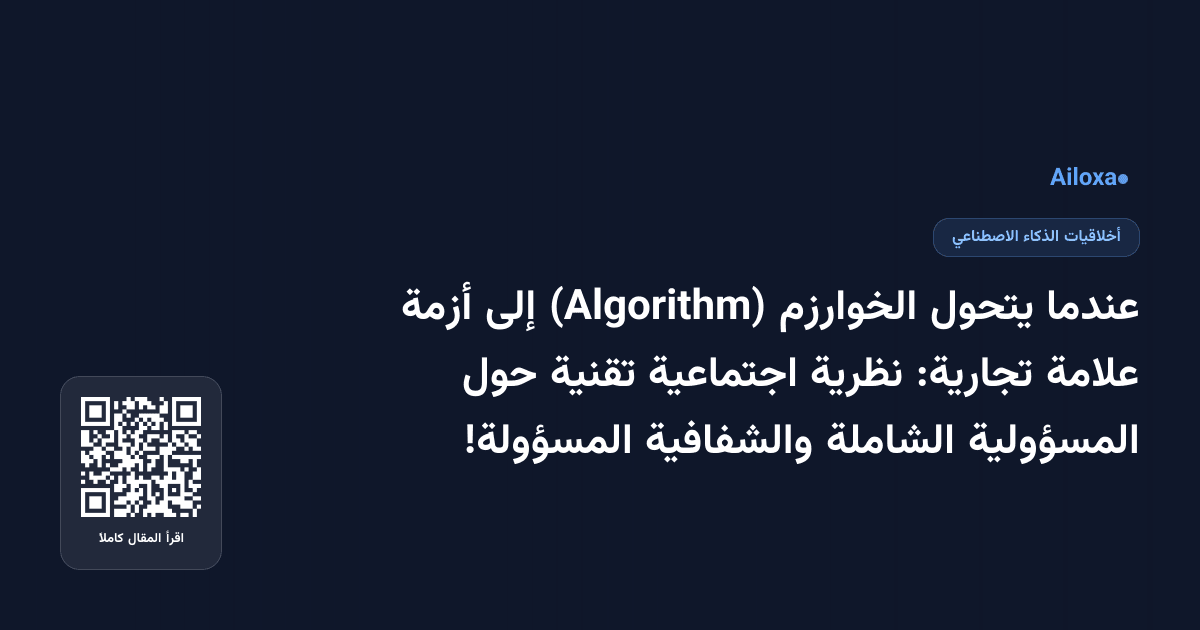 عندما يتحول الخوارزم (Algorithm) إلى أزمة علامة تجارية: نظرية اجتماعية تقنية حول المسؤولية الشاملة والشفافية المسؤولة!