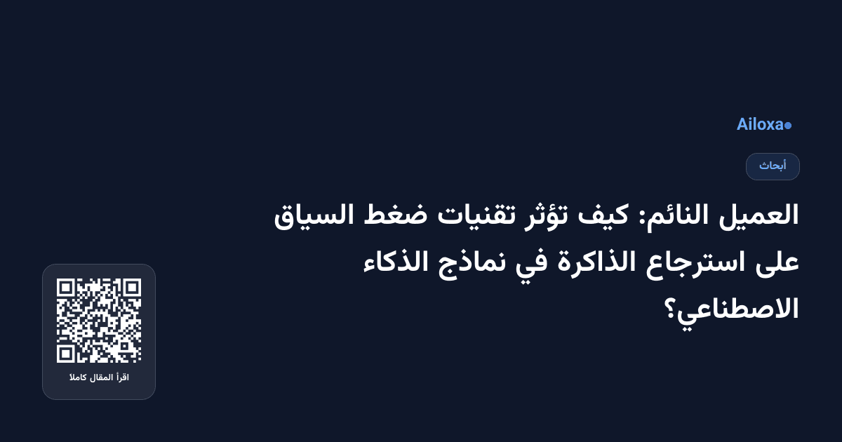 العميل النائم: كيف تؤثر تقنيات ضغط السياق على استرجاع الذاكرة في نماذج الذكاء الاصطناعي؟