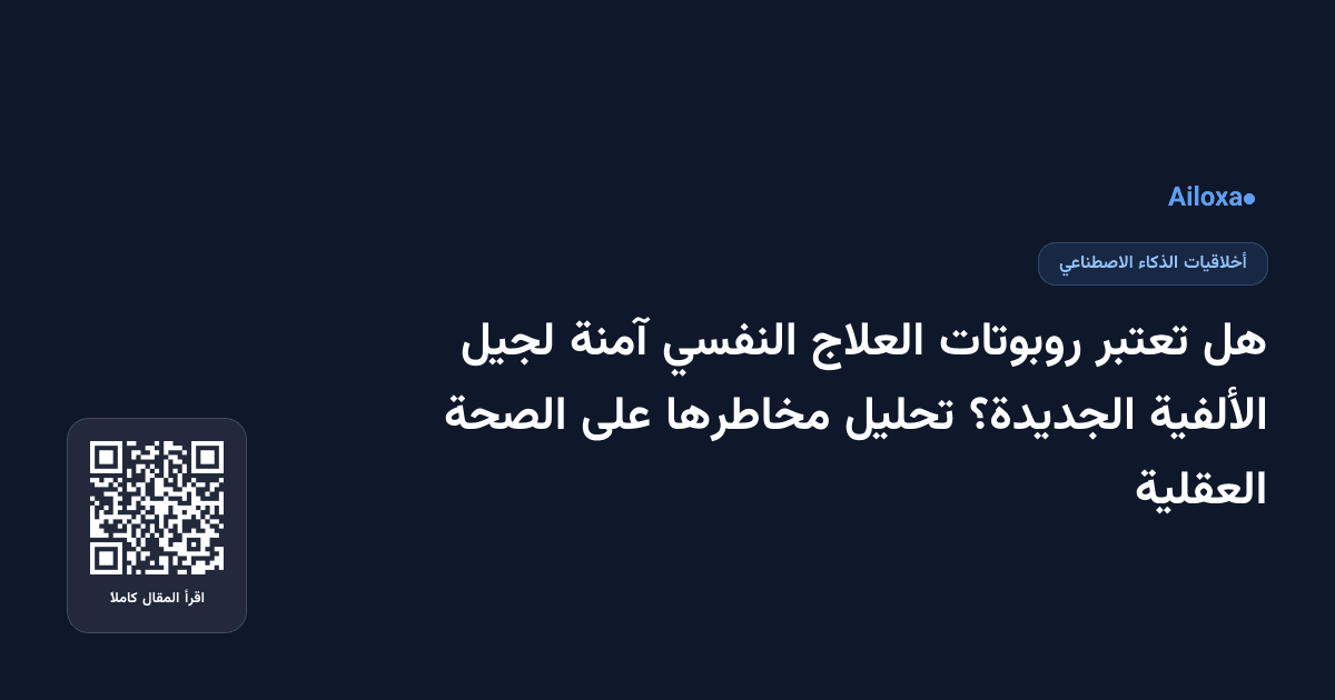 هل تعتبر روبوتات العلاج النفسي آمنة لجيل الألفية الجديدة؟ تحليل مخاطرها على الصحة العقلية