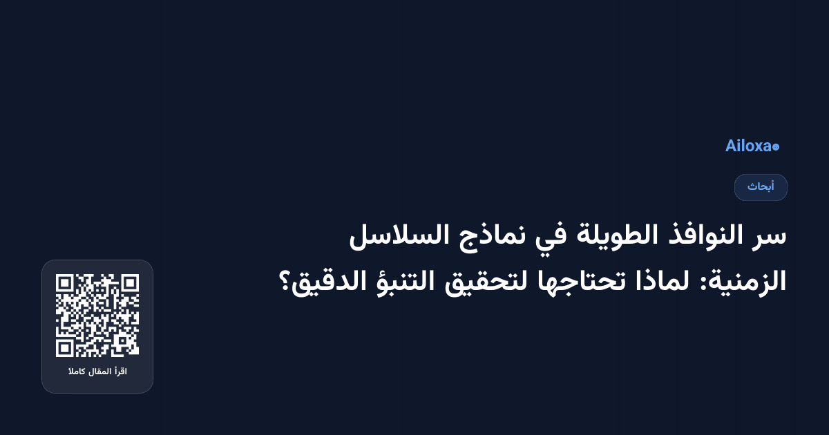 سر النوافذ الطويلة في نماذج السلاسل الزمنية: لماذا تحتاجها لتحقيق التنبؤ الدقيق؟