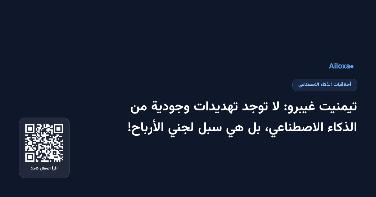 تيمنيت غيبرو: لا توجد تهديدات وجودية من الذكاء الاصطناعي، بل هي سبل لجني الأرباح!