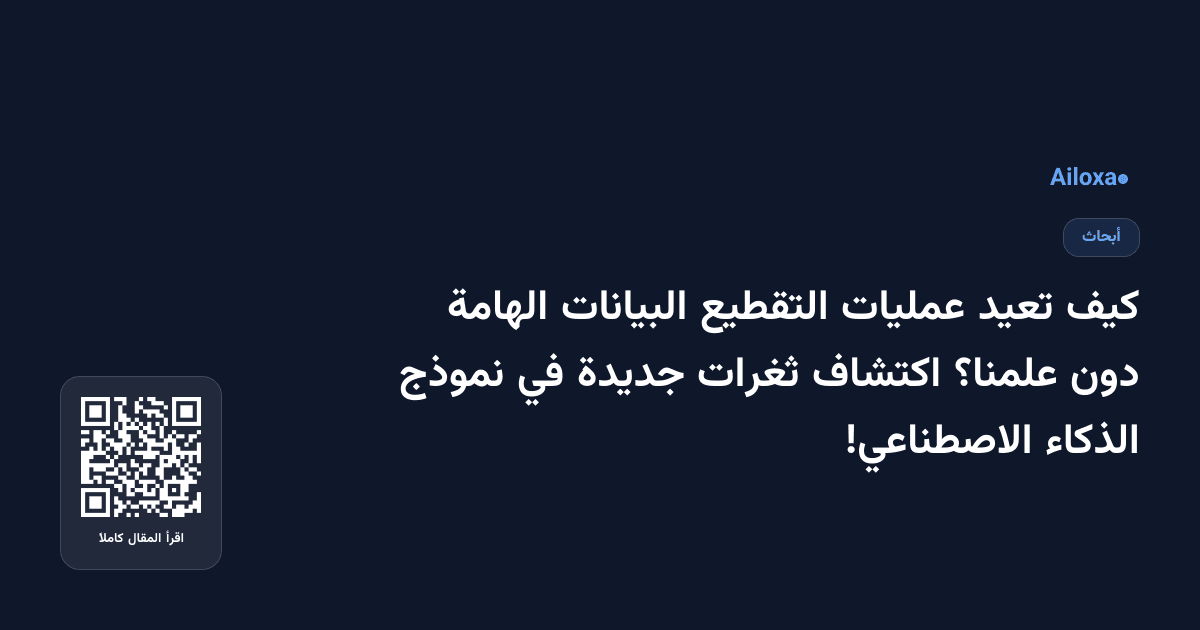 كيف تعيد عمليات التقطيع البيانات الهامة دون علمنا؟ اكتشاف ثغرات جديدة في نموذج الذكاء الاصطناعي!