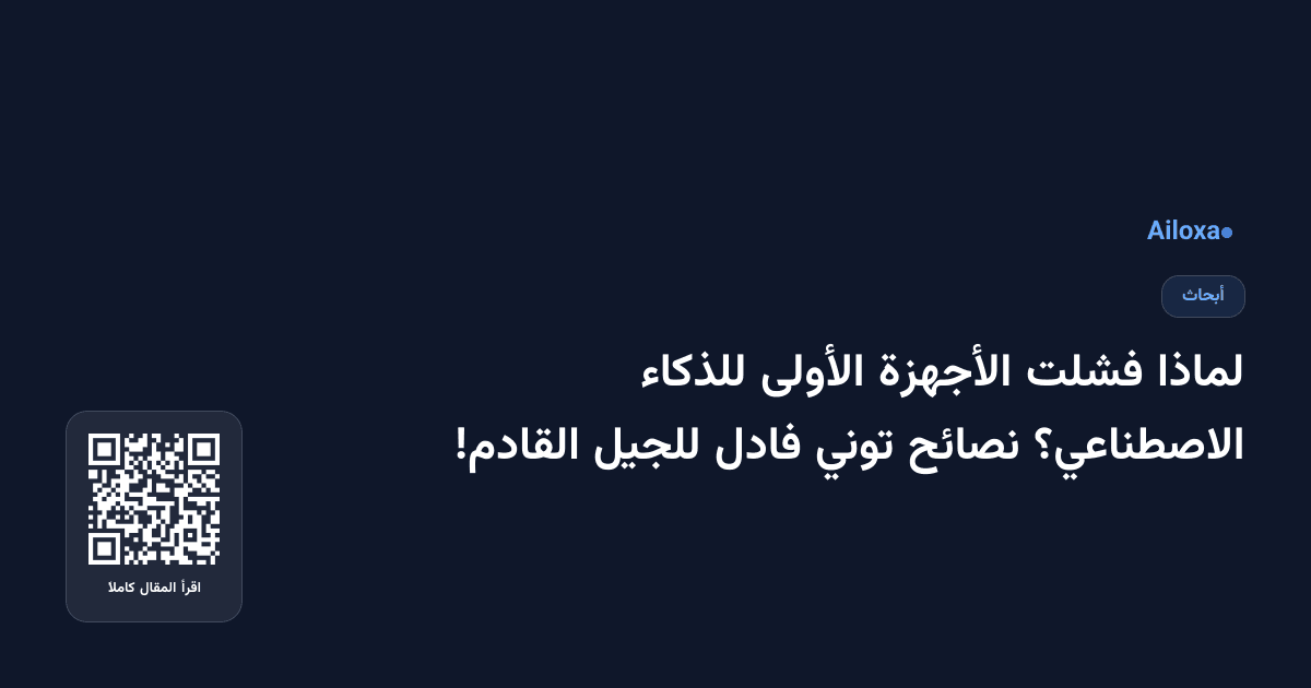 لماذا فشلت الأجهزة الأولى للذكاء الاصطناعي؟ نصائح توني فادل للجيل القادم!