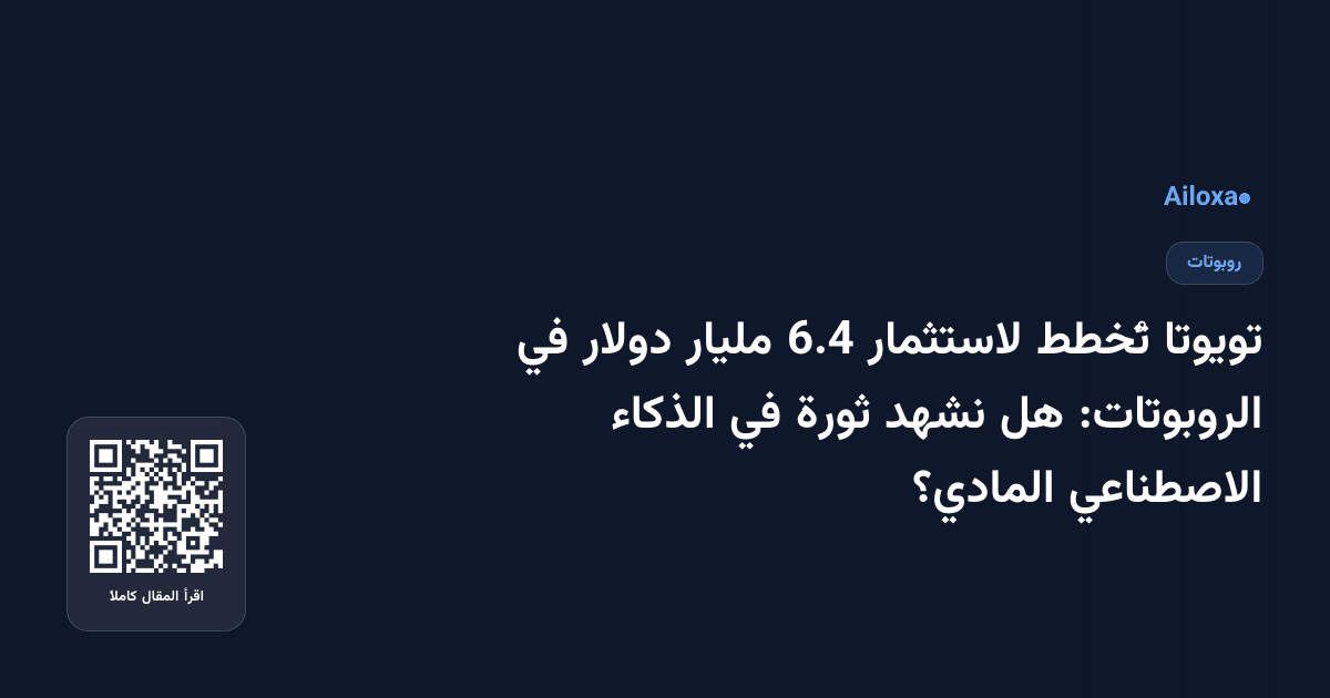 تويوتا تُخطط لاستثمار 6.4 مليار دولار في الروبوتات: هل نشهد ثورة في الذكاء الاصطناعي المادي؟