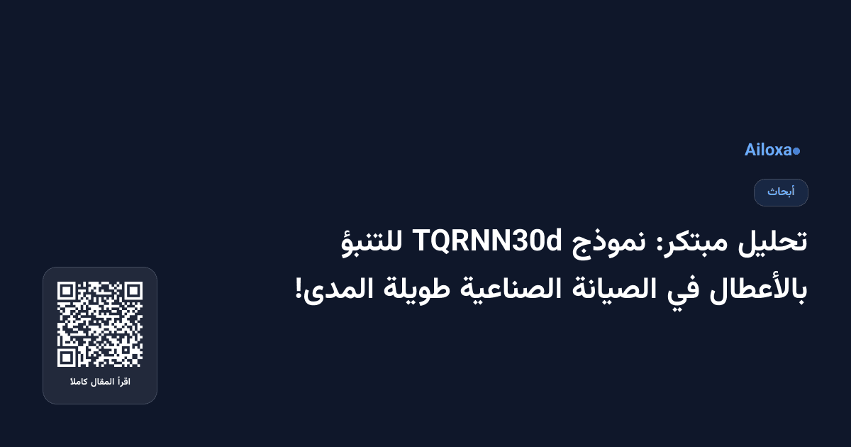 تحليل مبتكر: نموذج TQRNN30d للتنبؤ بالأعطال في الصيانة الصناعية طويلة المدى!