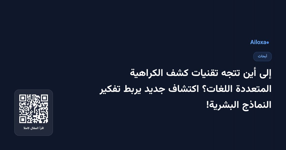إلى أين تتجه تقنيات كشف الكراهية المتعددة اللغات؟ اكتشاف جديد يربط تفكير النماذج البشرية!