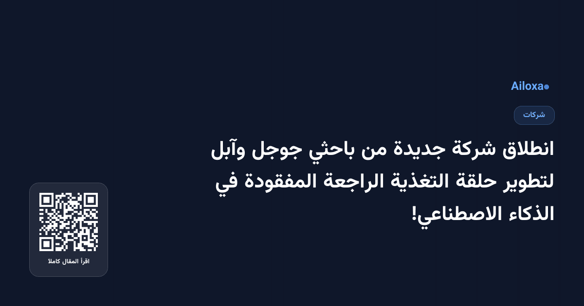 انطلاق شركة جديدة من باحثي جوجل وآبل لتطوير حلقة التغذية الراجعة المفقودة في الذكاء الاصطناعي!