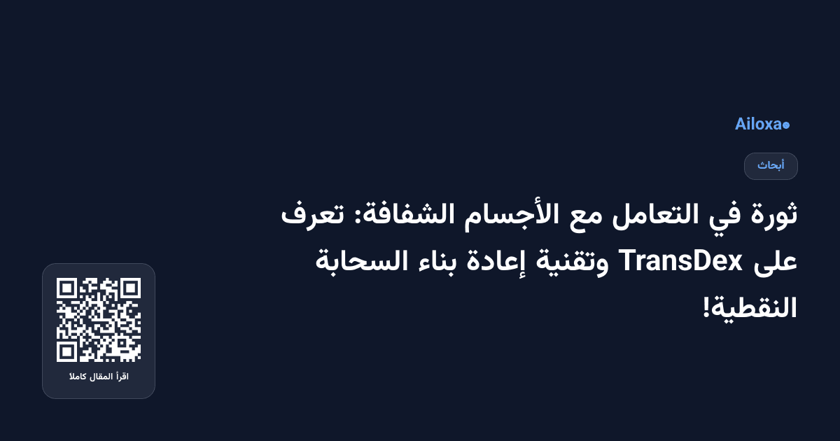 ثورة في التعامل مع الأجسام الشفافة: تعرف على TransDex وتقنية إعادة بناء السحابة النقطية!