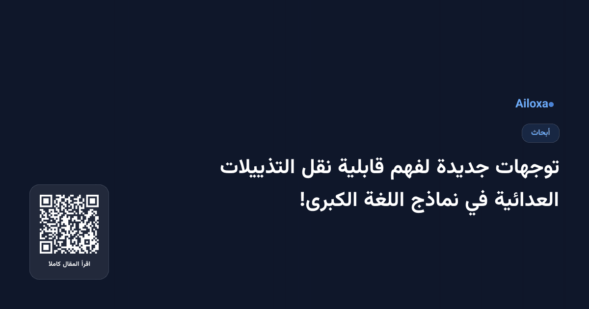 توجهات جديدة لفهم قابلية نقل التذييلات العدائية في نماذج اللغة الكبرى!