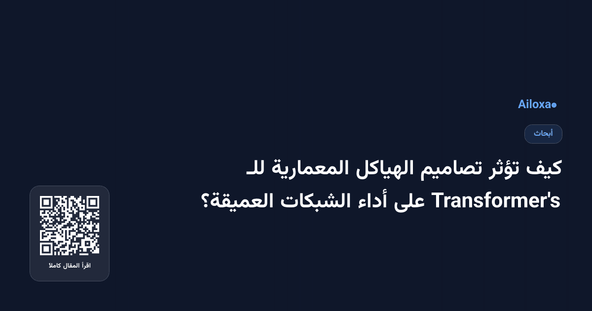 كيف تؤثر تصاميم الهياكل المعمارية للـ Transformer's على أداء الشبكات العميقة؟