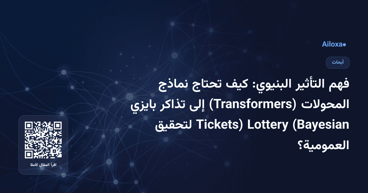 فهم التأثير البنيوي: كيف تحتاج نماذج المحولات (Transformers) إلى تذاكر بايزي (Bayesian Lottery Tickets) لتحقيق العمومية؟