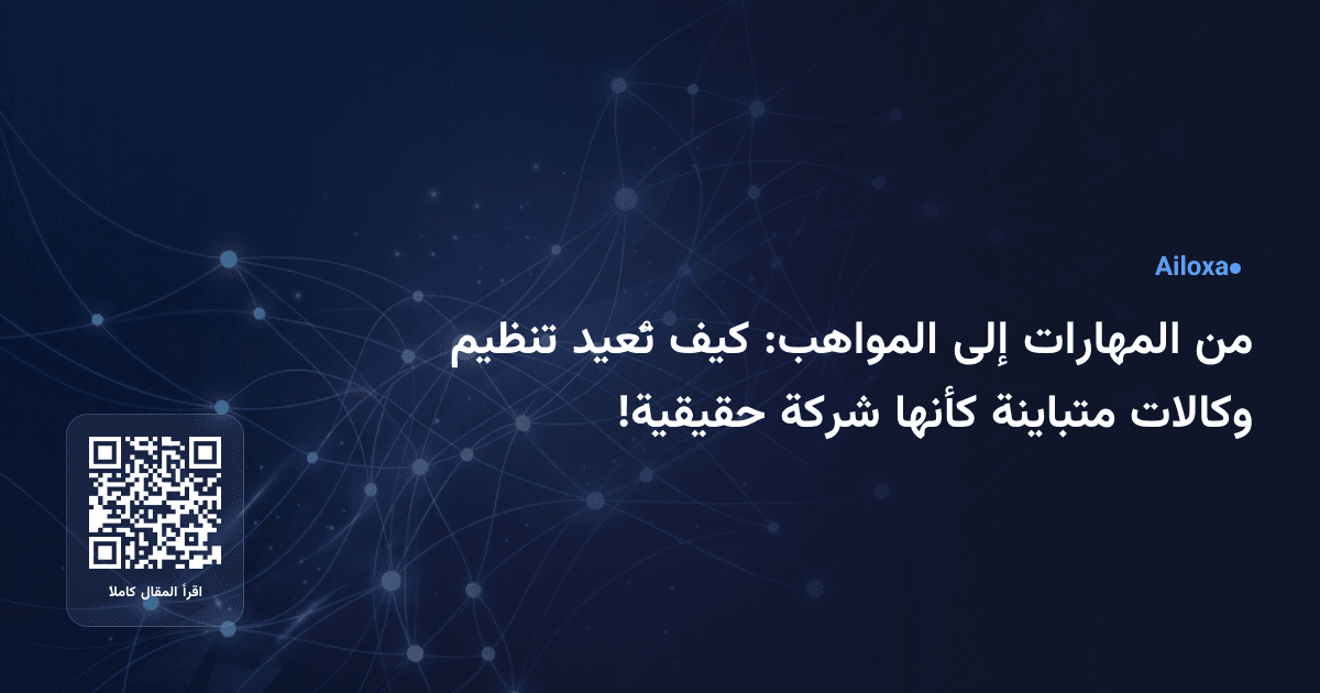 من المهارات إلى المواهب: كيف تُعيد تنظيم وكالات متباينة كأنها شركة حقيقية!