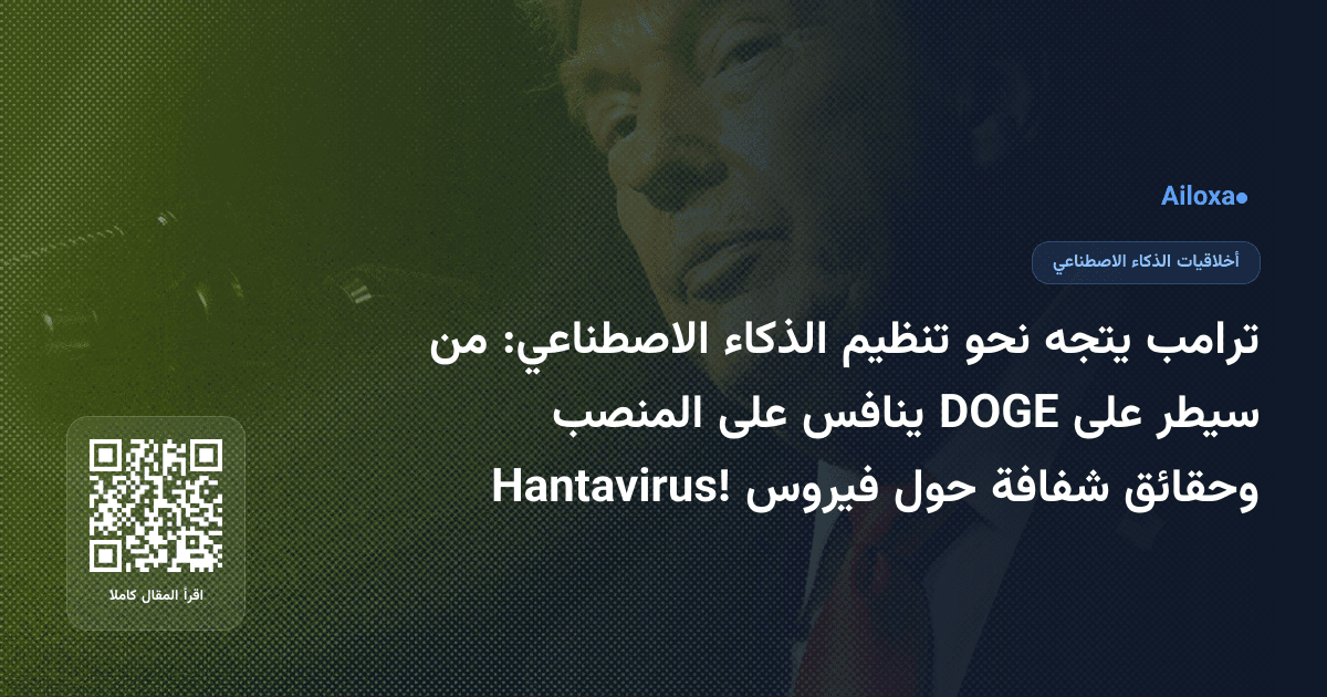 ترامب يتجه نحو تنظيم الذكاء الاصطناعي: من سيطر على DOGE ينافس على المنصب وحقائق شفافة حول فيروس Hantavirus!
