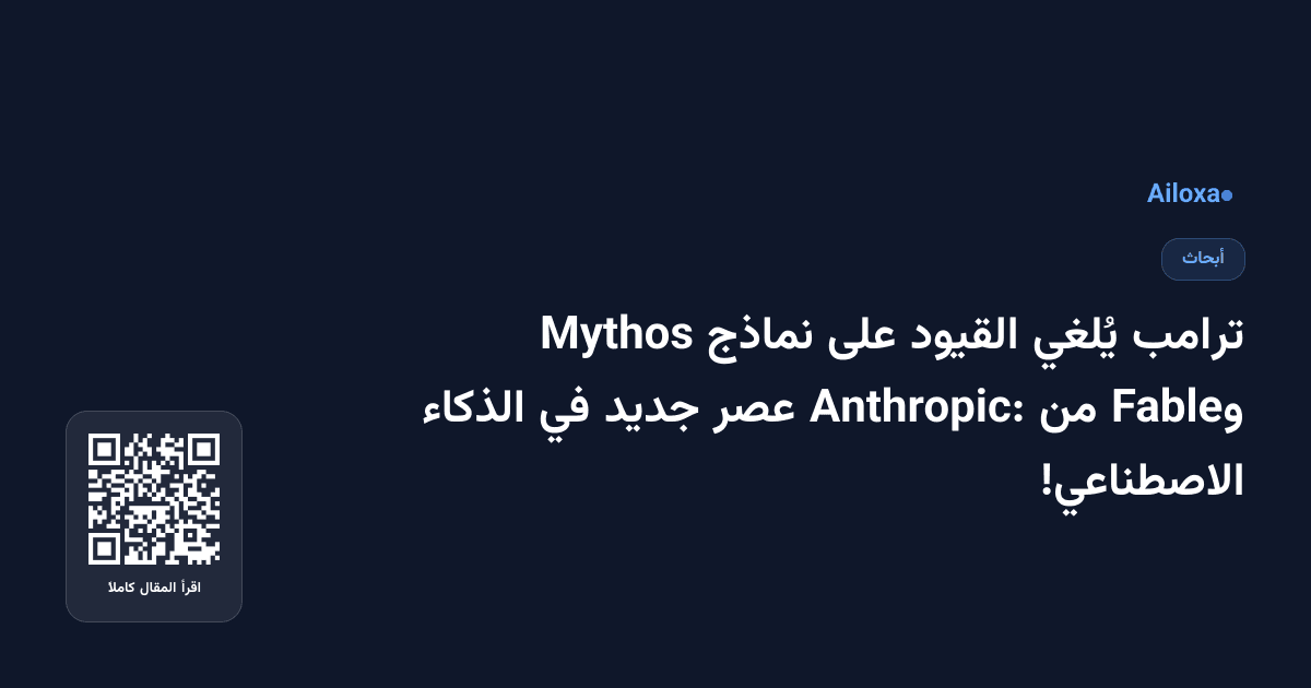 ترامب يُلغي القيود على نماذج Mythos وFable من Anthropic: عصر جديد في الذكاء الاصطناعي!