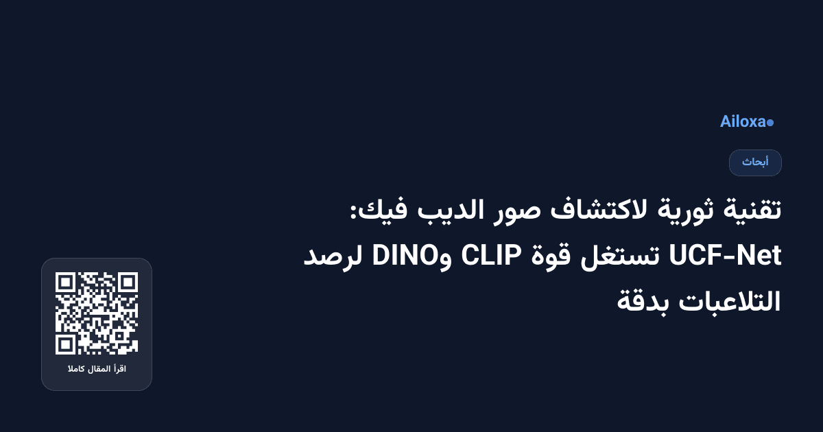 تقنية ثورية لاكتشاف صور الديب فيك: UCF-Net تستغل قوة CLIP وDINO لرصد التلاعبات بدقة