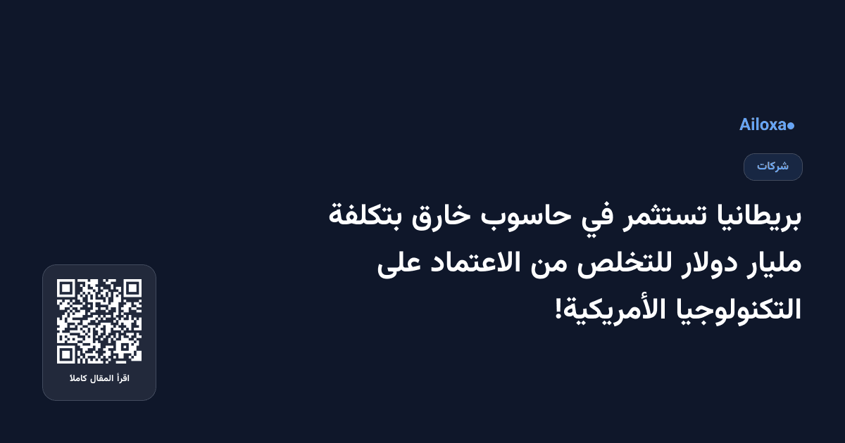 بريطانيا تستثمر في حاسوب خارق بتكلفة مليار دولار للتخلص من الاعتماد على التكنولوجيا الأمريكية!
