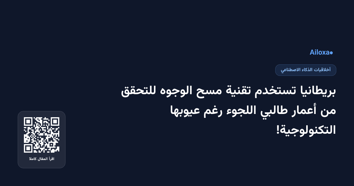 بريطانيا تستخدم تقنية مسح الوجوه للتحقق من أعمار طالبي اللجوء رغم عيوبها التكنولوجية!