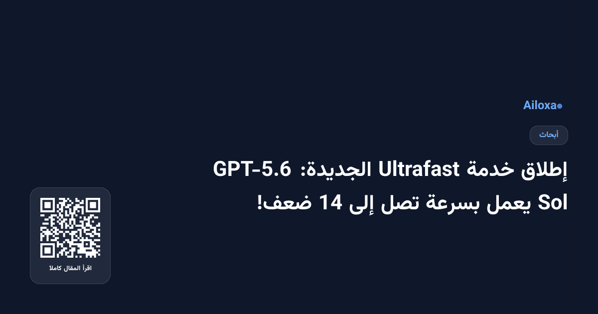 إطلاق خدمة Ultrafast الجديدة: GPT-5.6 Sol يعمل بسرعة تصل إلى 14 ضعف!