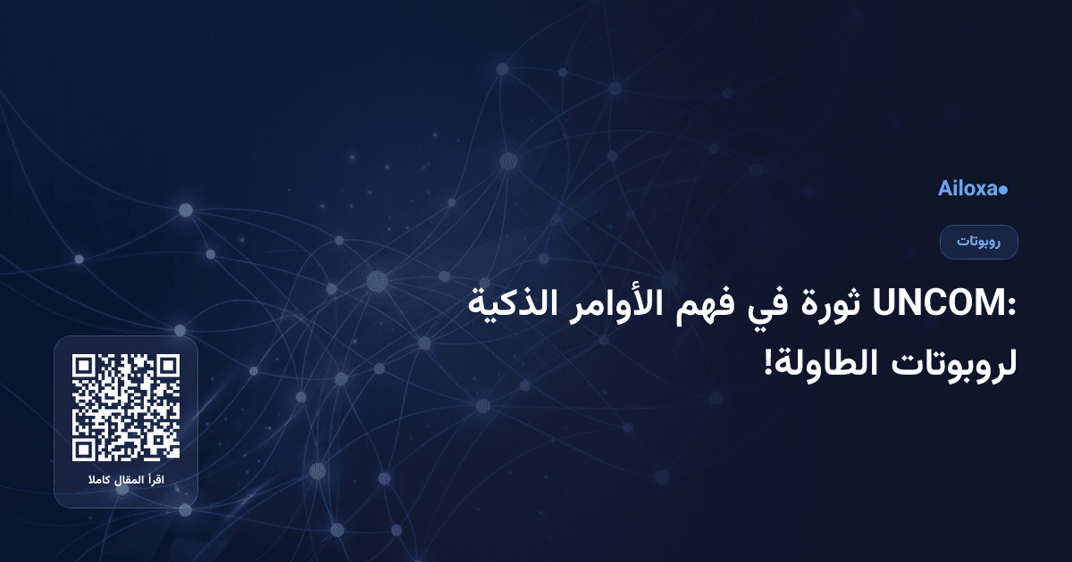 UNCOM: ثورة في فهم الأوامر الذكية لروبوتات الطاولة!