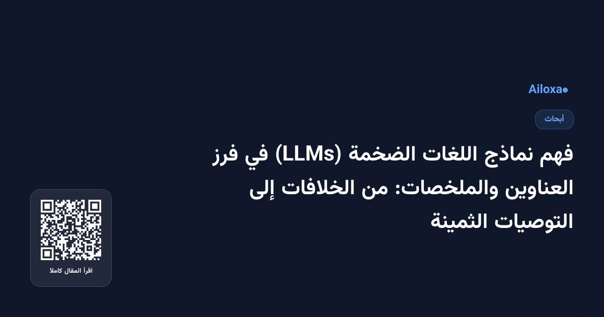 فهم نماذج اللغات الضخمة (LLMs) في فرز العناوين والملخصات: من الخلافات إلى التوصيات الثمينة