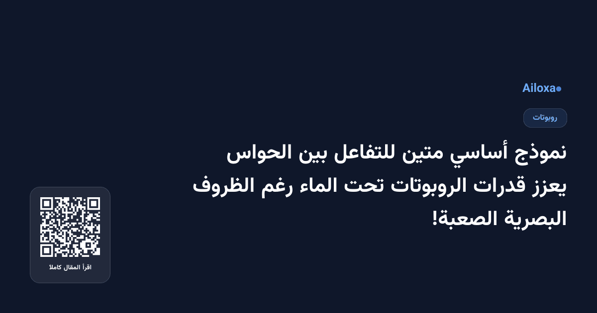 نموذج أساسي متين للتفاعل بين الحواس يعزز قدرات الروبوتات تحت الماء رغم الظروف البصرية الصعبة!